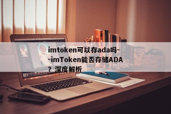 imtoken可以存ada吗--imToken能否存储ADA？深度解析