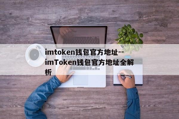 imtoken钱包官方地址--imToken钱包官方地址全解析