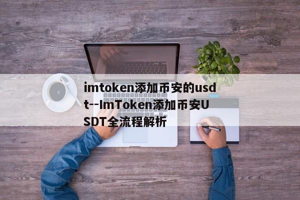 imtoken添加币安的usdt--ImToken添加币安USDT全流程解析
