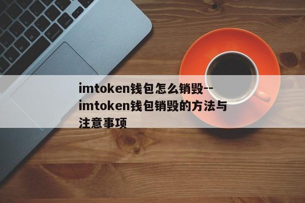 imtoken钱包怎么销毁--imtoken钱包销毁的方法与注意事项