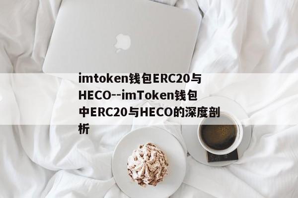 imtoken钱包ERC20与HECO--imToken钱包中ERC20与HECO的深度剖析