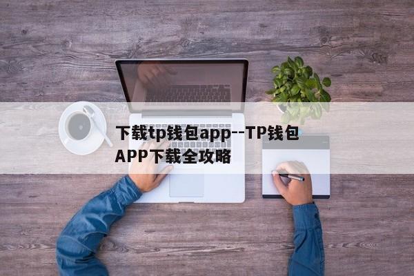 下载tp钱包app--TP钱包APP下载全攻略