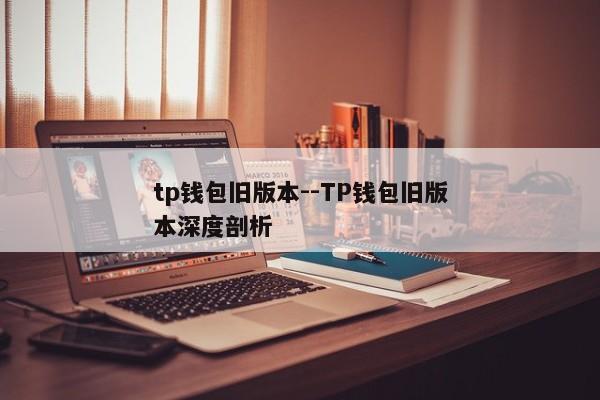 tp钱包旧版本--TP钱包旧版本深度剖析