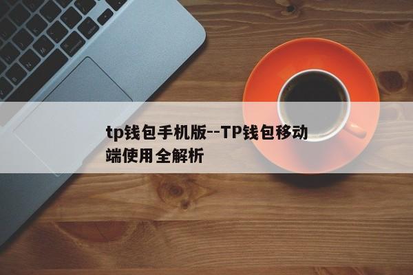 tp钱包手机版--TP钱包移动端使用全解析