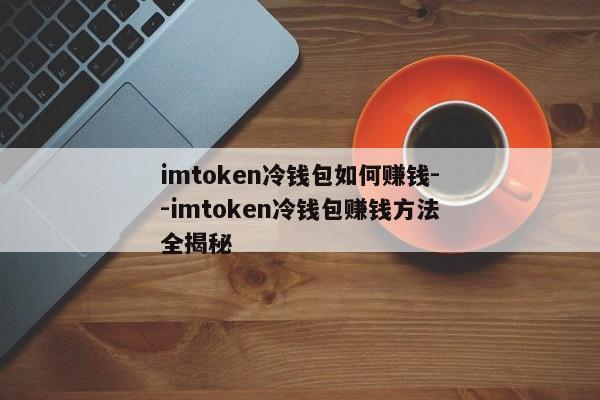 imtoken冷钱包如何赚钱--imtoken冷钱包赚钱方法全揭秘