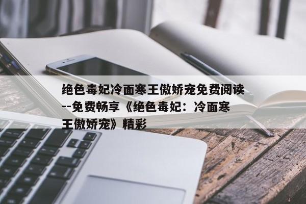 绝色毒妃冷面寒王傲娇宠免费阅读--免费畅享《绝色毒妃：冷面寒王傲娇宠》精彩