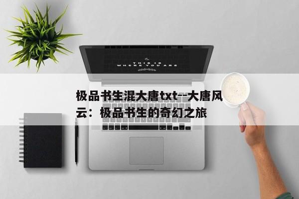 极品书生混大唐txt--大唐风云：极品书生的奇幻之旅
