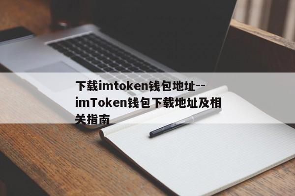 下载imtoken钱包地址--imToken钱包下载地址及相关指南