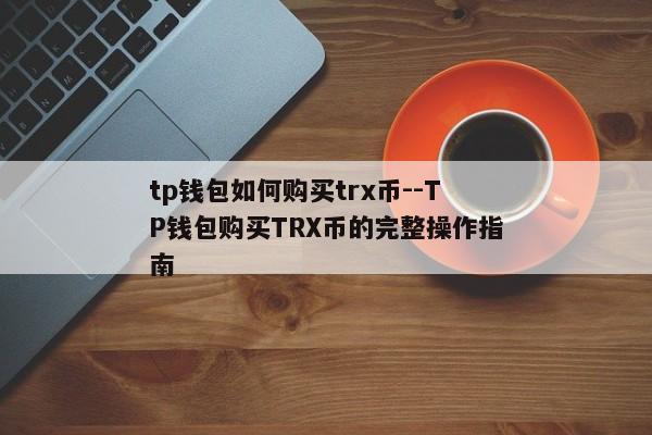 tp钱包如何购买trx币--TP钱包购买TRX币的完整操作指南