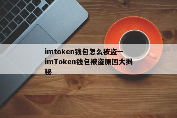 imtoken钱包怎么被盗--imToken钱包被盗原因大揭秘