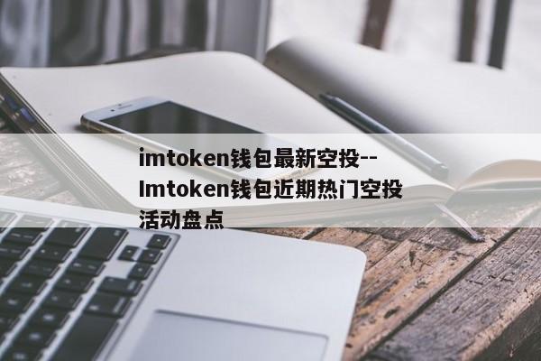 imtoken钱包最新空投--Imtoken钱包近期热门空投活动盘点