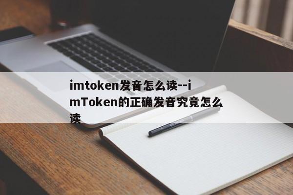 imtoken发音怎么读--imToken的正确发音究竟怎么读