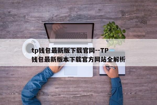 tp钱包最新版下载官网--TP钱包最新版本下载官方网站全解析