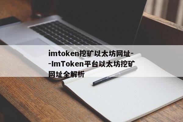 imtoken挖矿以太坊网址--ImToken平台以太坊挖矿网址全解析