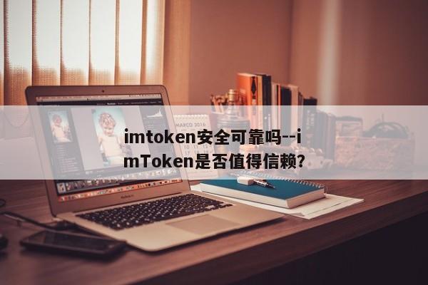 imtoken安全可靠吗--imToken是否值得信赖？