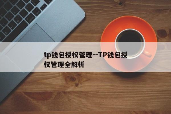 tp钱包授权管理--TP钱包授权管理全解析