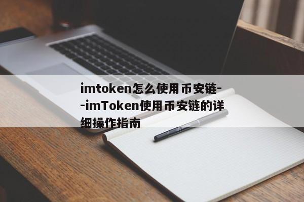 imtoken怎么使用币安链--imToken使用币安链的详细操作指南