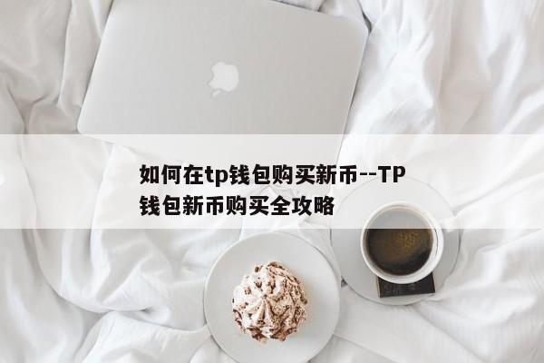 如何在tp钱包购买新币--TP钱包新币购买全攻略
