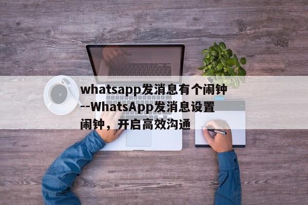 whatsapp发消息有个闹钟--WhatsApp发消息设置闹钟，开启高效沟通