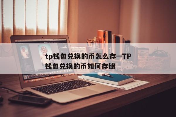 tp钱包兑换的币怎么存--TP钱包兑换的币如何存储