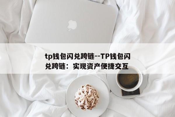 tp钱包闪兑跨链--TP钱包闪兑跨链：实现资产便捷交互