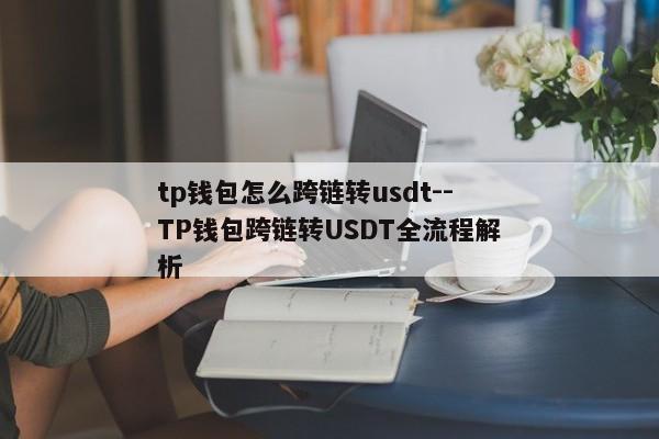 tp钱包怎么跨链转usdt--TP钱包跨链转USDT全流程解析