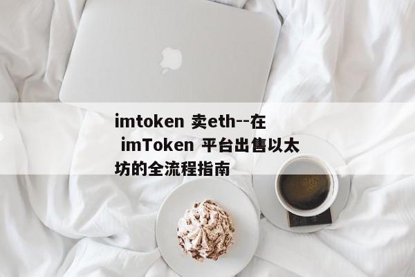 imtoken 卖eth--在 imToken 平台出售以太坊的全流程指南