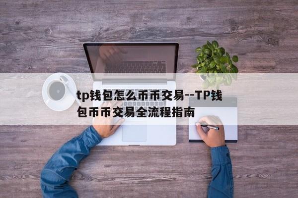tp钱包怎么币币交易--TP钱包币币交易全流程指南