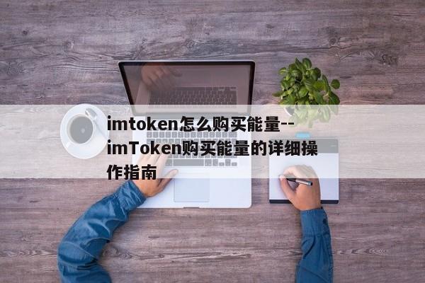 imtoken怎么购买能量--imToken购买能量的详细操作指南