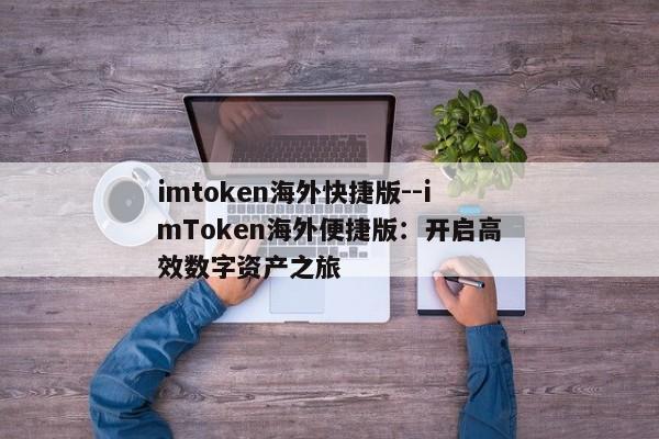 imtoken海外快捷版--imToken海外便捷版：开启高效数字资产之旅