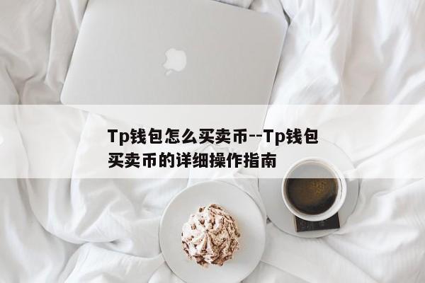 Tp钱包怎么买卖币--Tp钱包买卖币的详细操作指南