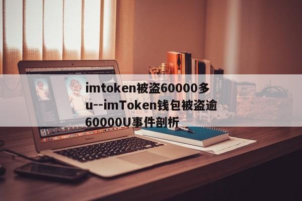 imtoken被盗60000多u--imToken钱包被盗逾60000U事件剖析