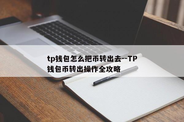 tp钱包怎么把币转出去--TP钱包币转出操作全攻略