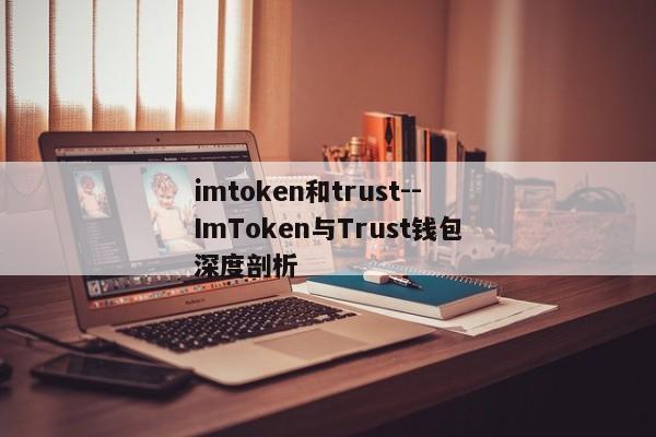 imtoken和trust--ImToken与Trust钱包深度剖析