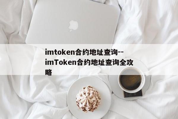 imtoken合约地址查询--imToken合约地址查询全攻略