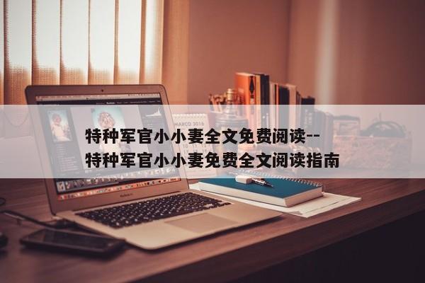 特种军官小小妻全文免费阅读--特种军官小小妻免费全文阅读指南