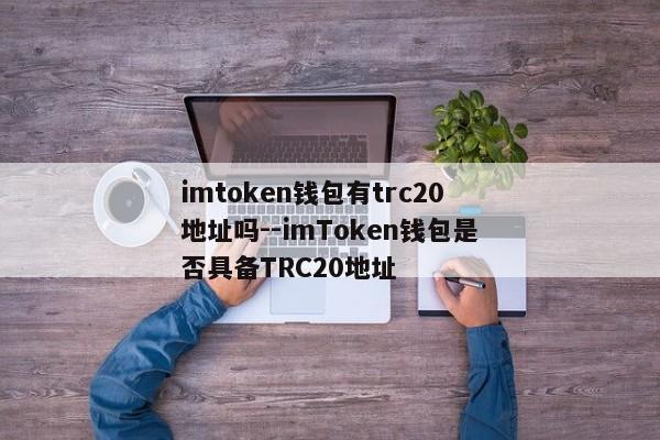 imtoken钱包有trc20地址吗--imToken钱包是否具备TRC20地址