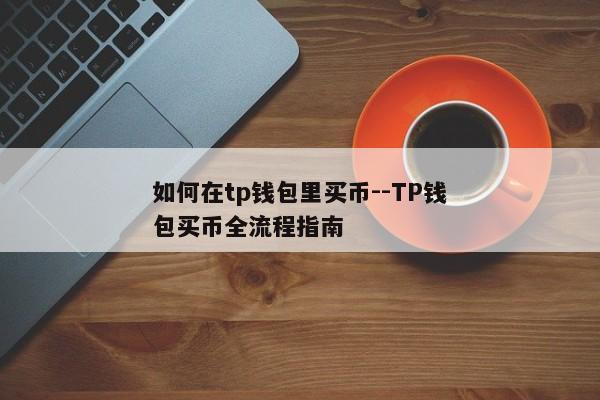 如何在tp钱包里买币--TP钱包买币全流程指南