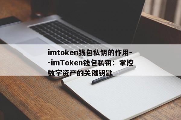 imtoken钱包私钥的作用--imToken钱包私钥：掌控数字资产的关键钥匙