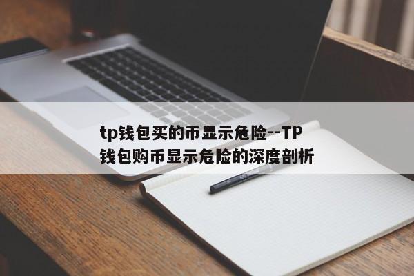 tp钱包买的币显示危险--TP钱包购币显示危险的深度剖析