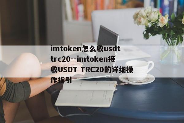 imtoken怎么收usdt trc20--imtoken接收USDT TRC20的详细操作指引