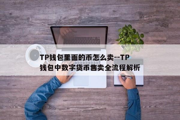 TP钱包里面的币怎么卖--TP钱包中数字货币售卖全流程解析