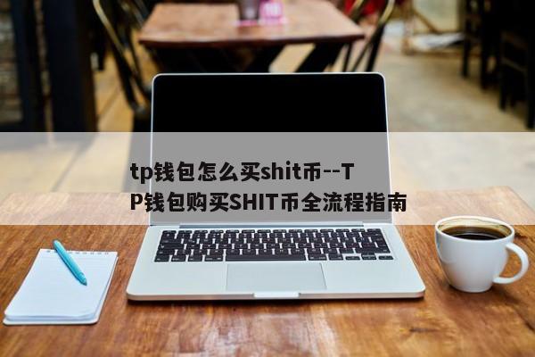 tp钱包怎么买shit币--TP钱包购买SHIT币全流程指南