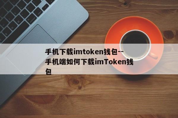 手机下载imtoken钱包--手机端如何下载imToken钱包