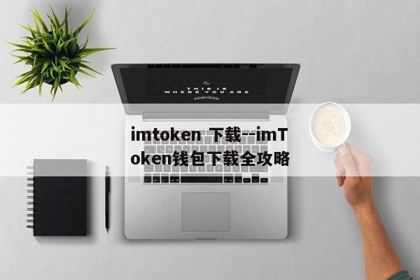 imtoken 下载--imToken钱包下载全攻略