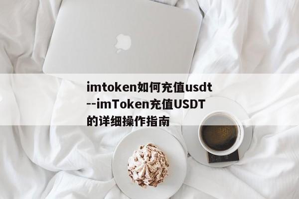 imtoken如何充值usdt--imToken充值USDT的详细操作指南