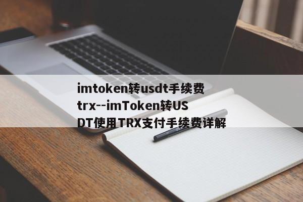 imtoken转usdt手续费trx--imToken转USDT使用TRX支付手续费详解