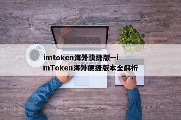 imtoken海外快捷版--imToken海外便捷版本全解析