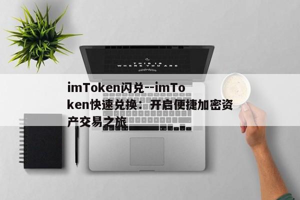 imToken闪兑--imToken快速兑换：开启便捷加密资产交易之旅