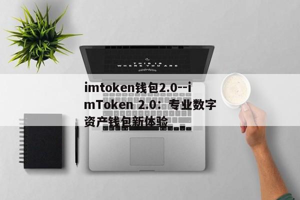 imtoken钱包2.0--imToken 2.0：专业数字资产钱包新体验